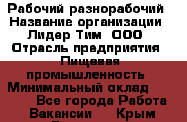 Рабочий-разнорабочий › Название организации ­ Лидер Тим, ООО › Отрасль предприятия ­ Пищевая промышленность › Минимальный оклад ­ 30 000 - Все города Работа » Вакансии   . Крым,Бахчисарай